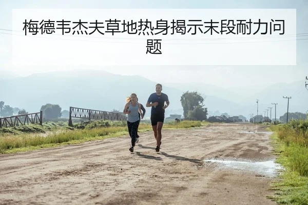 梅德韦杰夫草地热身揭示末段耐力问题 | C7 ENTERTAINMENT