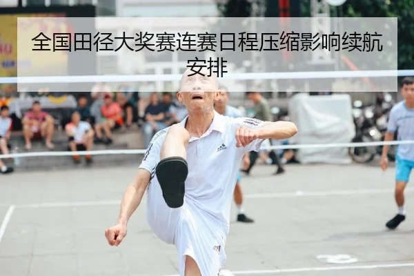 全国田径大奖赛连赛日程压缩影响续航安排（C7 ENTERTAINMENT）